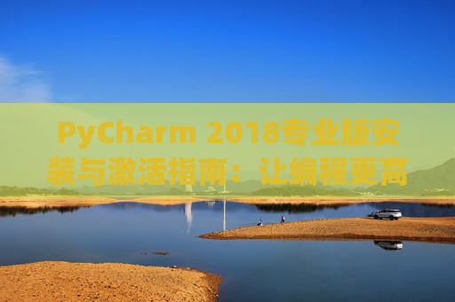 PyCharm 2018专业版安装与激活指南：让编程更高效